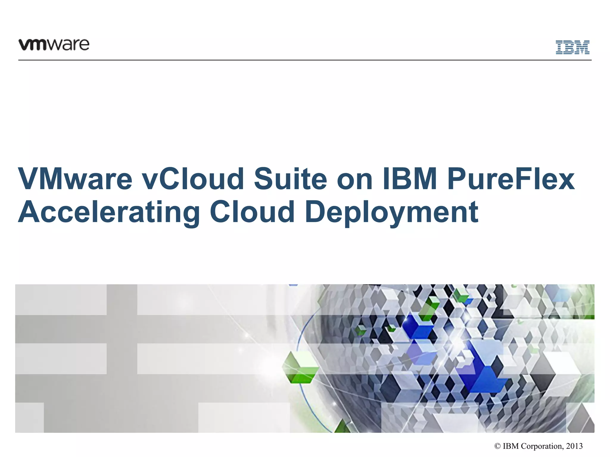 © IBM Corporation, 2013
VMware vCloud Suite on IBM PureFlex
Accelerating Cloud Deployment
 