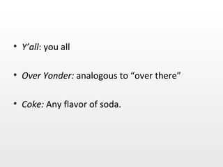 Y’all : you all Over Yonder:  analogous to “over there” Coke:  Any flavor of soda. 