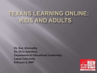 Texans Learning Online:Kids and Adults	 Dr. Kay Abernathy Dr. Elvis Arterbury Department of Educational Leadership Lamar University February 4, 2009 