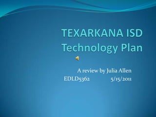TEXARKANA ISDTechnology Plan A review by Julia Allen EDLD5362		5/15/2011 