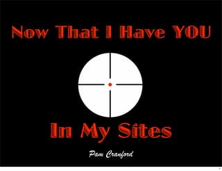 Now That I Have YOU




   In My Sites
       Pam Cranford
                      1
 