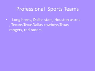 Professional  Sports Teams    Long horns, Dallas stars, Houston astros , Texans,TexasDallas cowboys,Texas  rangers, red raders.