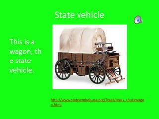 State vehicleThis is a wagon, the state vehicle.http://www.statesymbolsusa.org/Texas/texas_chuckwagon.html