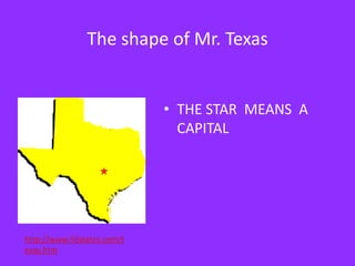 The shape of Mr. TexasTHE STAR  MEANS  A CAPITAL http://www.50states.com/texas.htm