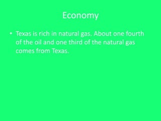 EconomyTexas is rich in natural gas. About one fourth of the oil and one third of the natural gas comes from Texas.
