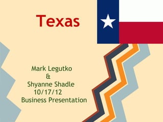 Texas

   Mark Legutko
        &
  Shyanne Shadle
    10/17/12
Business Presentation
 