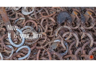 Now ...
It is your turn
 