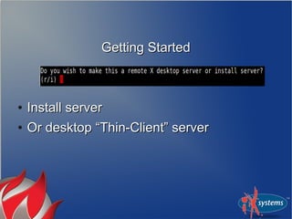 Getting StartedGetting Started
●
Install serverInstall server
●
Or desktop “Thin-Client” serverOr desktop “Thin-Client” server
 