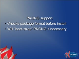PKGNG supportPKGNG support
●
Checks package format before installChecks package format before install
●
Will “boot-strap” PKGNG if necessaryWill “boot-strap” PKGNG if necessary
 