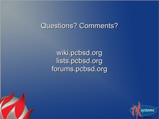 Questions? Comments?Questions? Comments?
wiki.pcbsd.orgwiki.pcbsd.org
lists.pcbsd.orglists.pcbsd.org
forums.pcbsd.orgforums.pcbsd.org
 