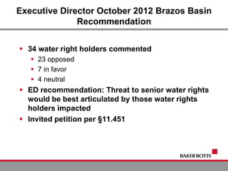 Executive Director October 2012 Brazos Basin
Recommendation
 34 water right holders commented
 23 opposed
 7 in favor
 4 neutral
 ED recommendation: Threat to senior water rights
would be best articulated by those water rights
holders impacted
 Invited petition per §11.451
 