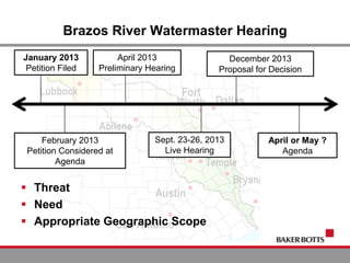 Brazos River Watermaster Hearing
 Threat
 Need
 Appropriate Geographic Scope
January 2013
Petition Filed
April 2013
Preliminary Hearing
February 2013
Petition Considered at
Agenda
December 2013
Proposal for Decision
Sept. 23-26, 2013
Live Hearing
April or May ?
Agenda
 