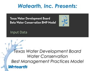 Watearth, Inc. Presents:
Texas Water Development Board
Water Conservation
Best Management Practices Model
Input Data
 