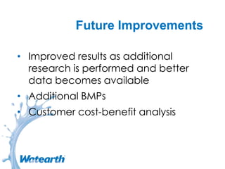 Future Improvements
• Improved results as additional
research is performed and better
data becomes available
• Additional BMPs
• Customer cost-benefit analysis
 