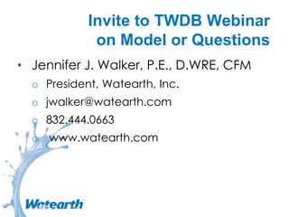 Invite to TWDB Webinar
on Model or Questions
• Jennifer J. Walker, P.E., D.WRE, CFM
o President, Watearth, Inc.
o jwalker@watearth.com
o 832.444.0663
o www.watearth.com
 