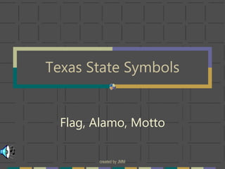 created by JMM
Texas State Symbols
Flag, Alamo, Motto
 