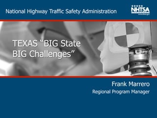 National Highway Traffic Safety Administration
TEXAS “BIG State
BIG Challenges”
Frank Marrero
Regional Program Manager
 