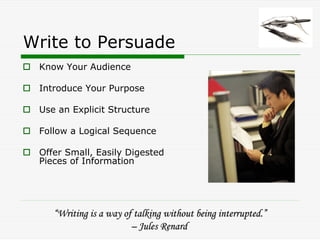 Write to Persuade
 Know Your Audience

 Introduce Your Purpose

 Use an Explicit Structure

 Follow a Logical Sequence

 O...