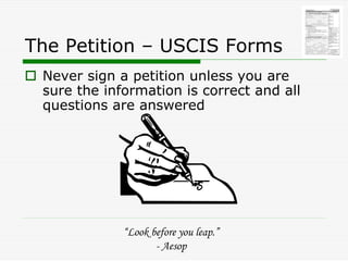 The Petition – USCIS Forms
 Never sign a petition unless you are
 sure the information is correct and all
 questions are a...
