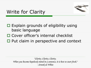 Write for Clarity

  Explain grounds of eligibility using
  basic language
  Cover officer’s internal checklist
  Put clai...
