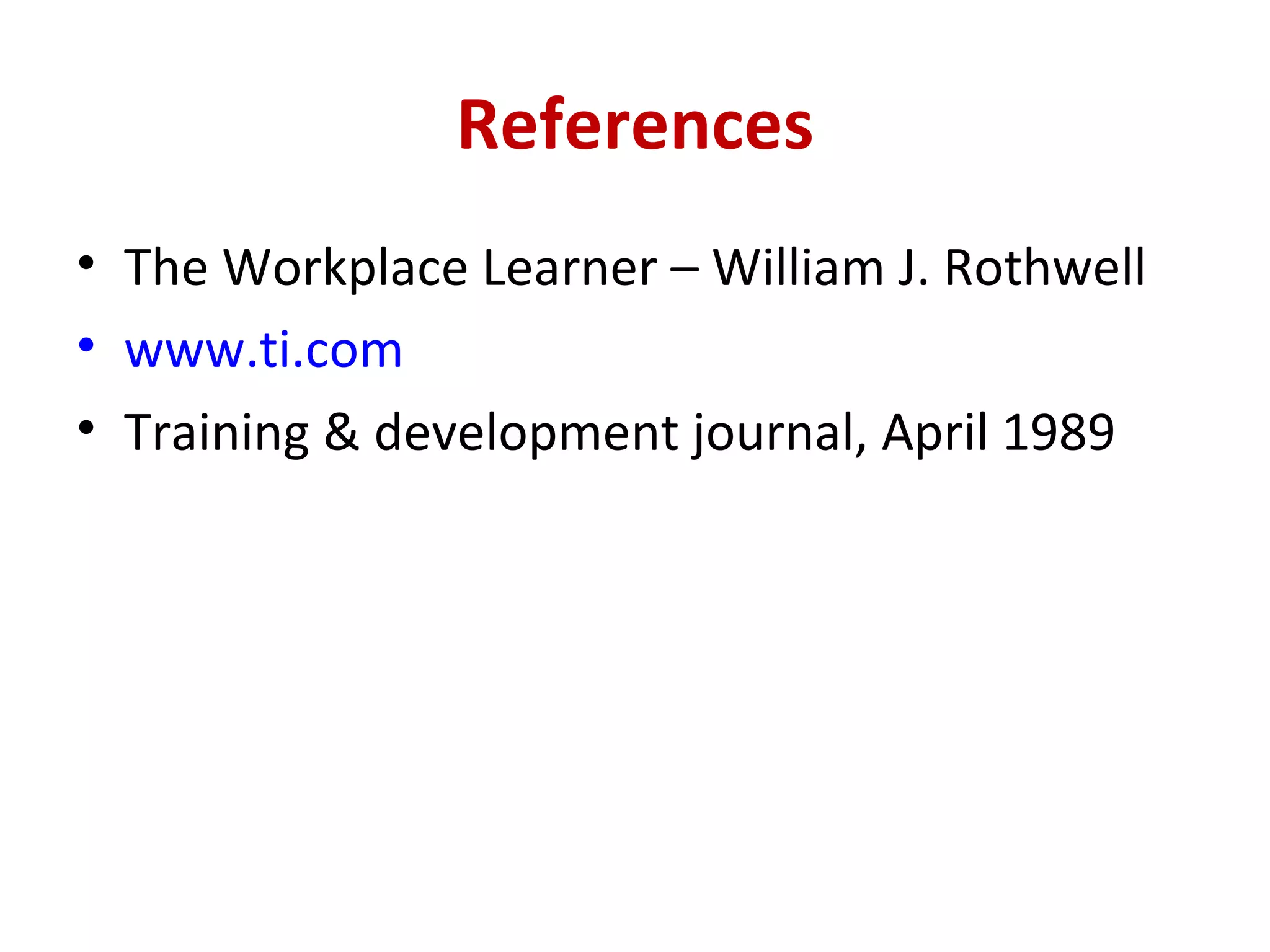 References The Workplace Learner – William J. Rothwell www.ti.com Training & development journal, April 1989 