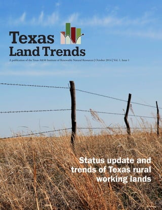 A publication of the Texas A&M Institute of Renewable Natural Resources | October 2014 | Vol. 1, Issue 1
Texas
LandTrends
Status update and
trends of Texas rural
working lands
 