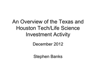 An Overview of the Texas and
 Houston Tech/Life Science
    Investment Activity
        December 2012

        Stephen Banks
 