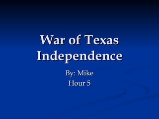 War of Texas Independence By: Mike Hour 5 
