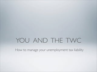 YOU AND THE TWC
How to manage your unemployment tax liability
 