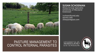 PASTURE MANAGEMENT TO
CONTROL INTERNAL PARASITES
SUSAN SCHOENIAN
Sheep & Goat Specialist
University of Maryland
Extension
sschoen@umd.edu
wormx.info
sheepandgoat.com
 