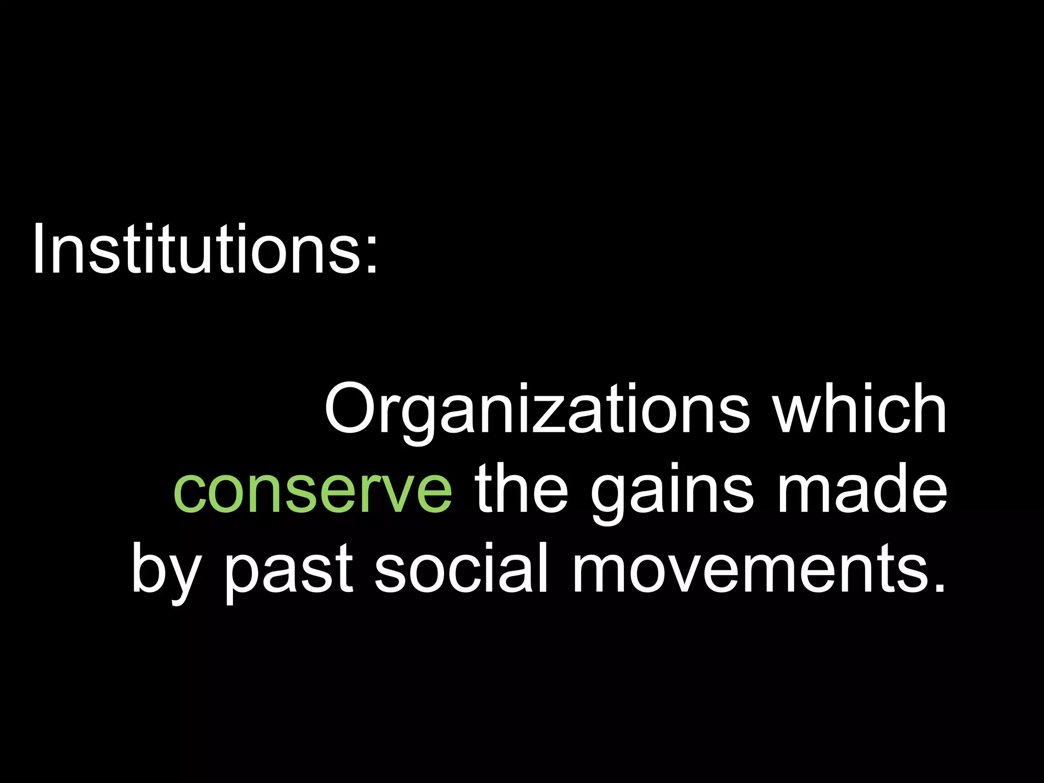 Institutions:

         Organizations which
    conserve the gains made
   by past social movements.
 