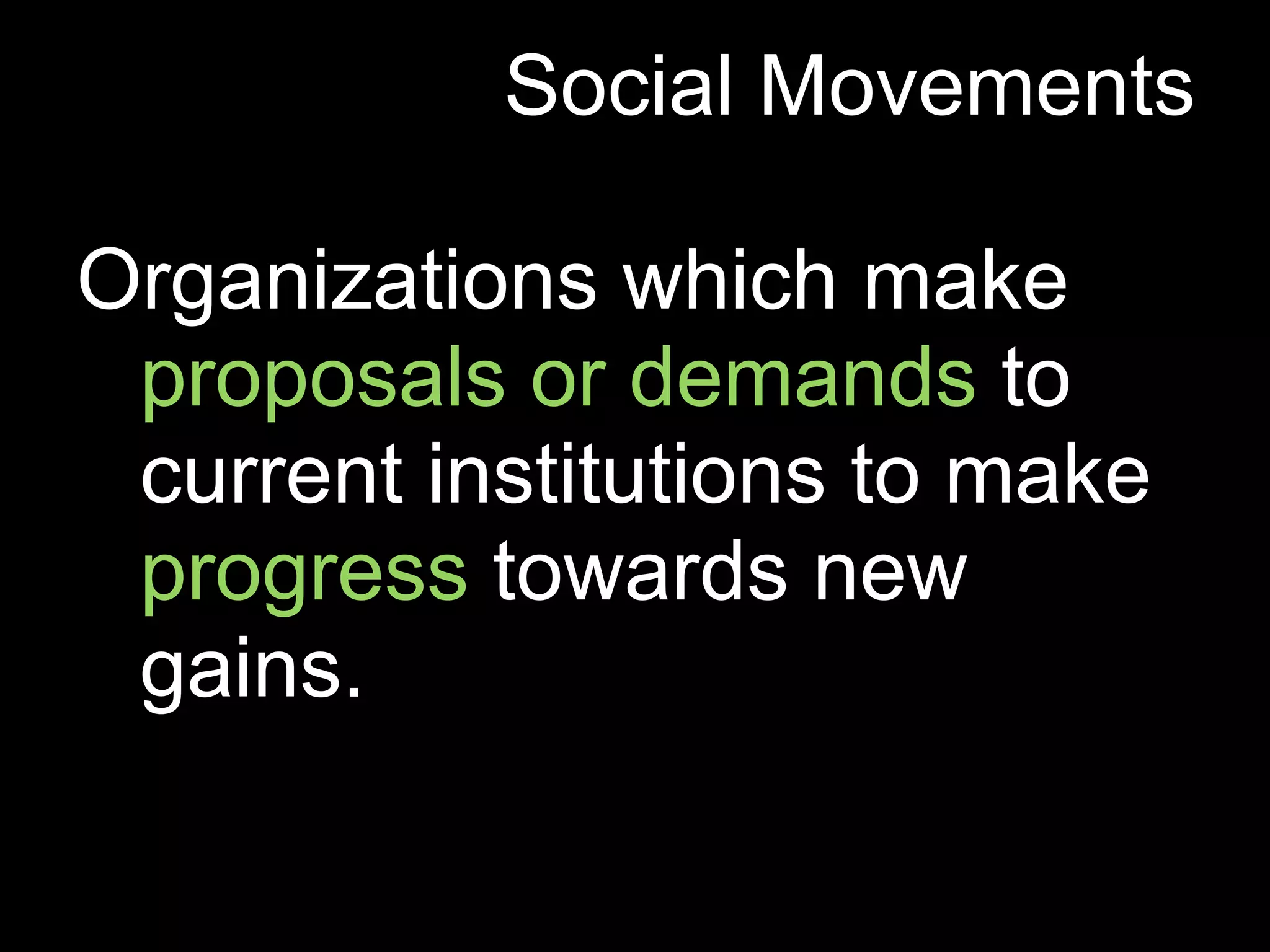 Social Movements

Organizations which make
 proposals or demands to
 current institutions to make
 progress towards new
 gains.
 