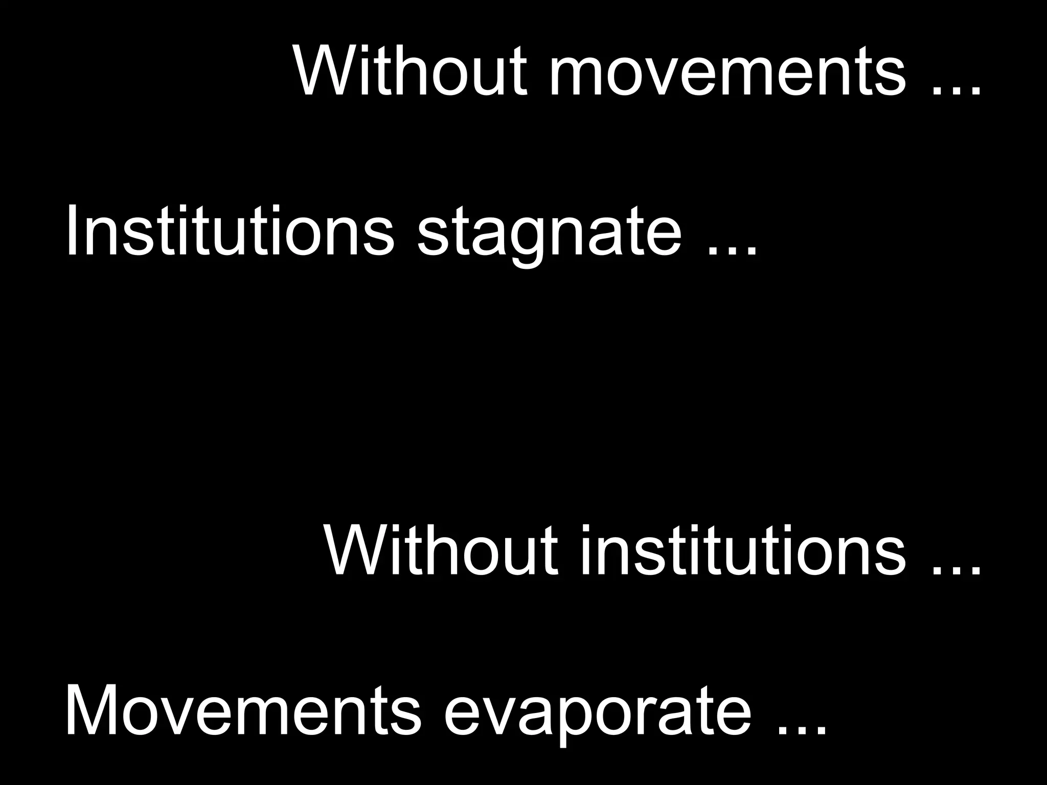 Without movements ...

Institutions stagnate ...



         Without institutions ...

Movements evaporate ...
 