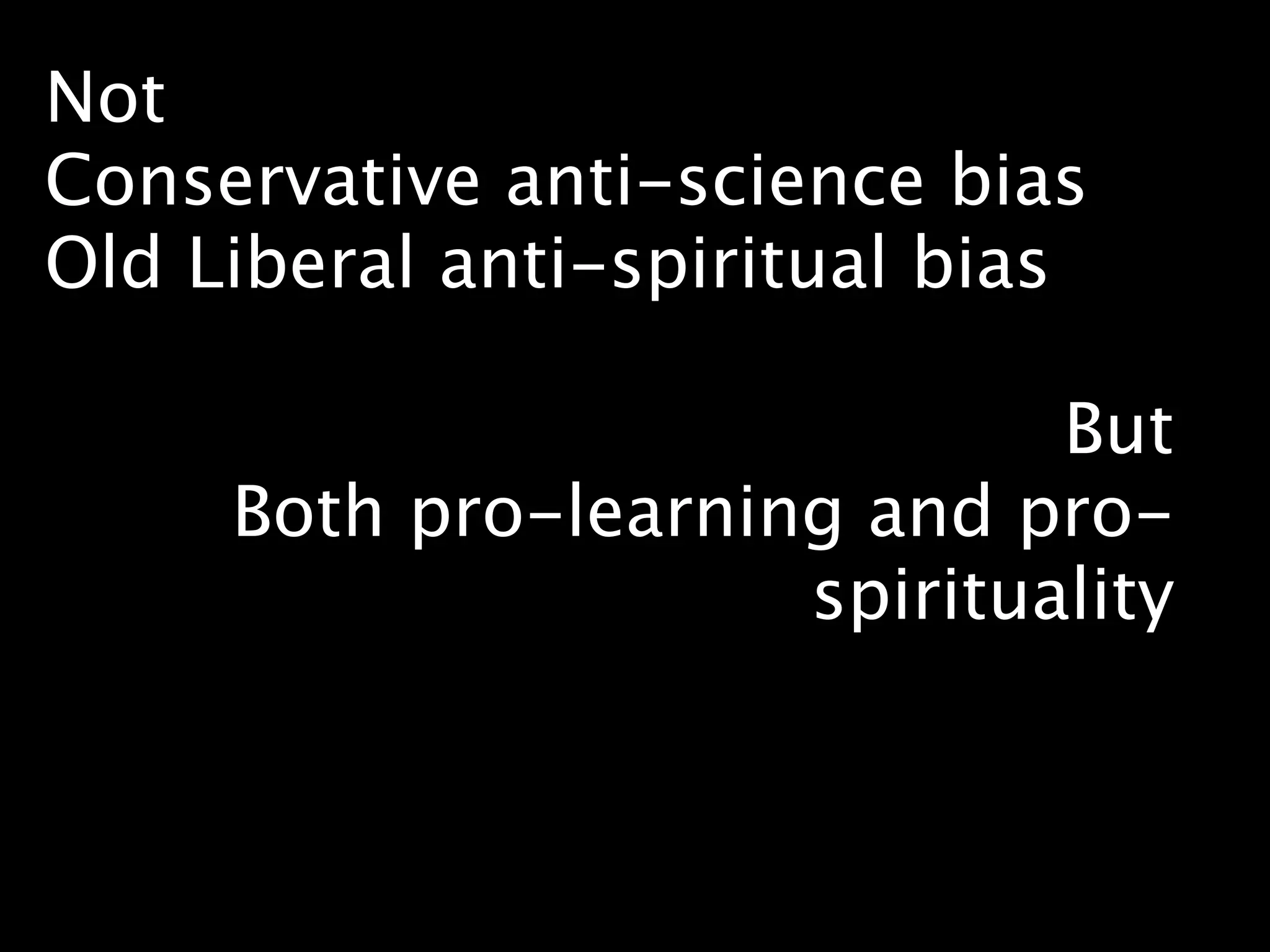 Not
Conservative anti-science bias
Old Liberal anti-spiritual bias

                             But
     Both pro-learning and pro-
                     spirituality
 
