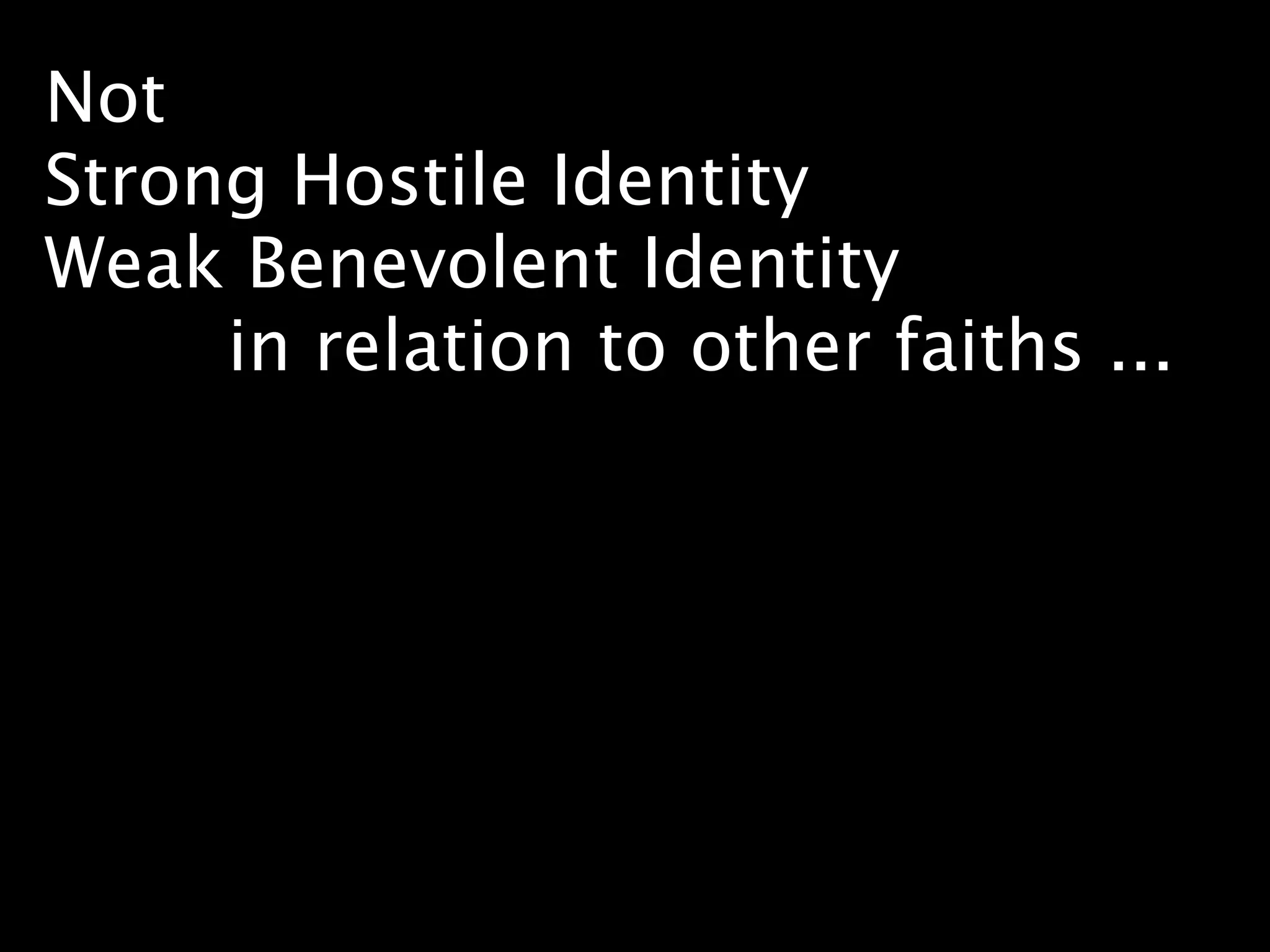 Not
Strong Hostile Identity
Weak Benevolent Identity
     in relation to other faiths ...
 