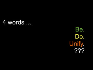 4 words ...
               Be.
               Do.
              Unify.
               ???
 