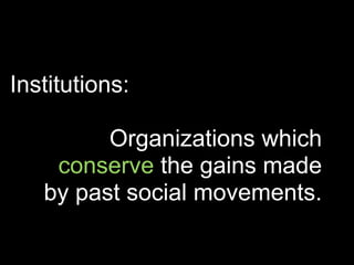 Institutions:

         Organizations which
    conserve the gains made
   by past social movements.
 