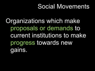 Social Movements

Organizations which make
 proposals or demands to
 current institutions to make
 progress towards new
 gains.
 
