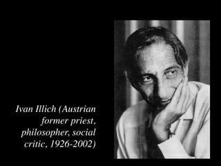 Ivan Illich (Austrian
        former priest,
  philosopher, social
   critic, 1926-2002)
 