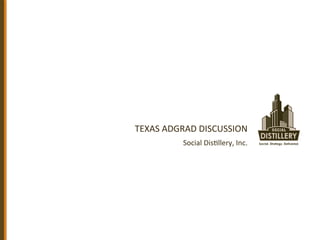 TEXAS	
  ADGRAD	
  DISCUSSION	
  
             Social	
  Dis5llery,	
  Inc.	
  
 