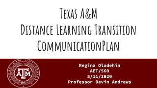 Texas A&M
Distance Learning Transition
CommunicationPlan
Regina Oladehin
AET/560
5/11/2020
Professor Devin Andrews
 