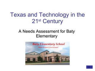Texas and Technology in the 21 st  Century A Needs Assessment for Baty Elementary 