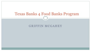 GRIFFIN MCGAHEY
Texas Banks 4 Food Banks Program
 