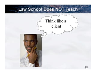 Law School Does NOT Teach

           Think like a
              client




                            18
 