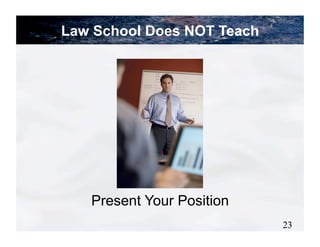 Law School Does NOT Teach




   Present Your Position
                            23
 