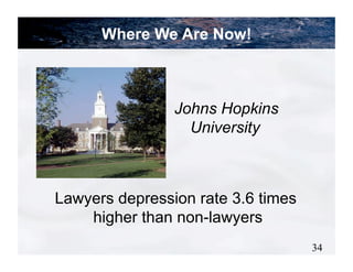 Where We Are Now!



                Johns Hopkins
                  University



Lawyers depression rate 3.6 times
    higher than non-lawyers
                                    34
 