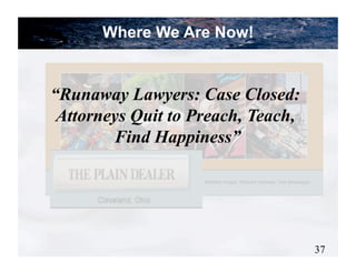 Where We Are Now!


“Runaway Lawyers: Case Closed:
 Attorneys Quit to Preach, Teach,
        Find Happiness”




                                    37
 
