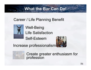 What the Bar Can Do!

Career / Life Planning Benefit

       Well-Being
       Life Satisfaction
       Self-Esteem
Increase professionalism

       Create greater enthusiasm for
       profession
                                       56
 