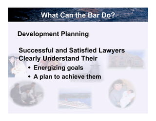 What Can the Bar Do?

Development Planning

Successful and Satisfied Lawyers
Clearly Understand Their
  !! Energizing goals
  !! A plan to achieve them




                                   60
 