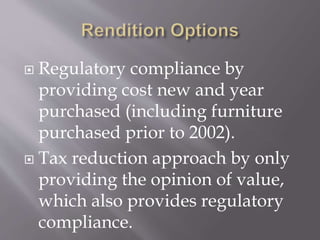  Regulatory compliance by
providing cost new and year
purchased (including furniture
purchased prior to 2002).
 Tax reduction approach by only
providing the opinion of value,
which also provides regulatory
compliance.
 